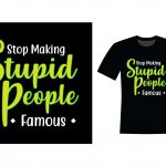 Stop making stupid people famous t-shirt design